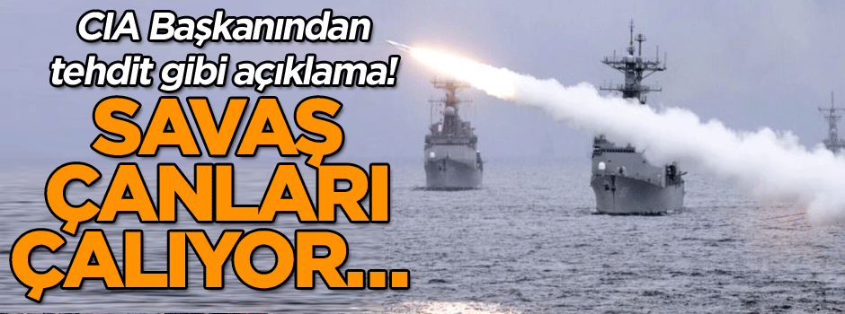 Savaş çanları çalıyor… CIA Başkanından tehdit gibi açıklama!