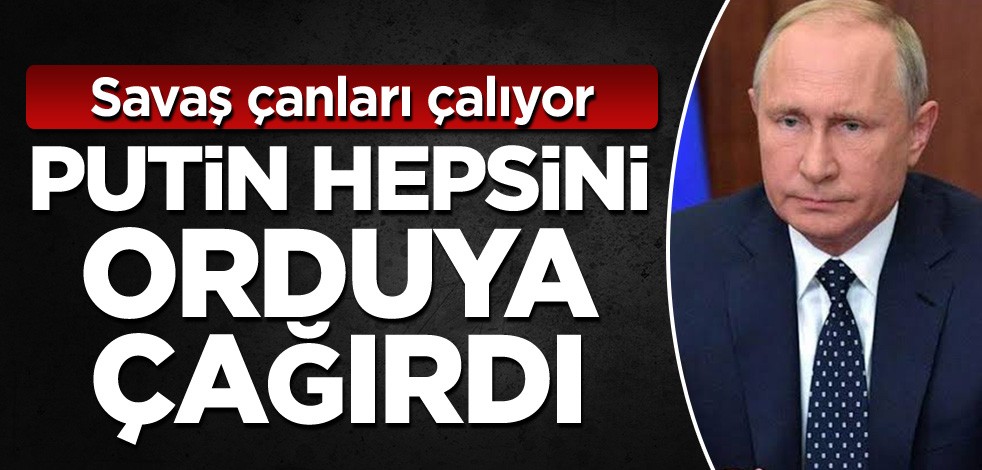 Savaş çanları çalıyor! Putin hepsini orduya çağırdı