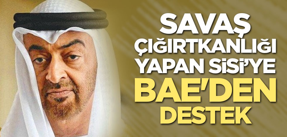 Savaş çığırtkanlığı yapan Sisi’ye BAE'den destek