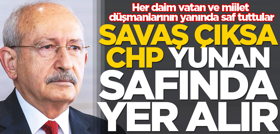 Savaş çıksa CHP Yunan safında yer alır