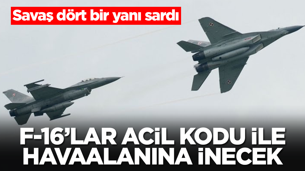 Savaş dört bir yanı sardı: F-16 savaş uçakları 'acil kodu' ile havaalanına inecek