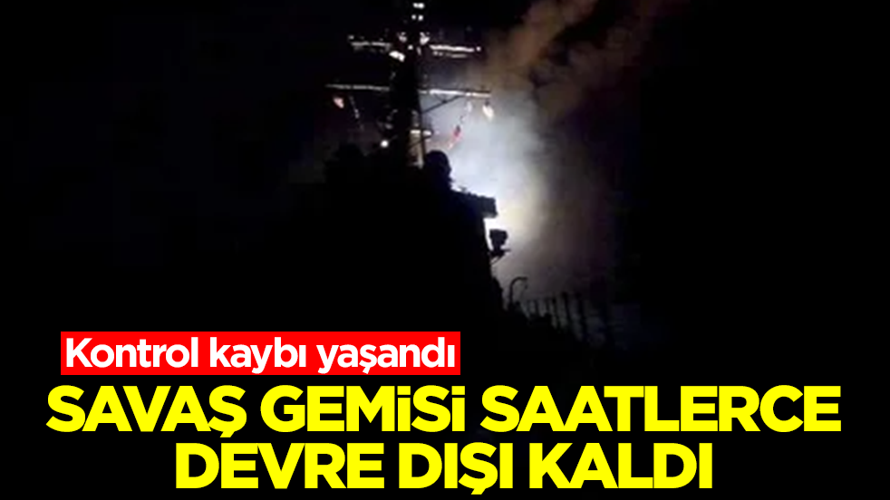Savaş gemisi saatlerce devre dışı kaldı: Kontrol kaybı yaşandı