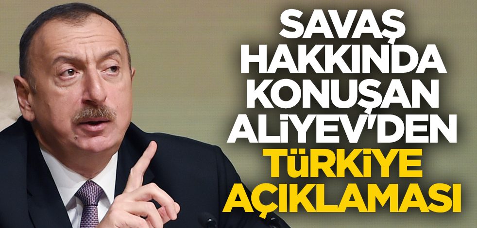 Savaş hakkında konuşan Aliyev'den Türkiye açıklaması