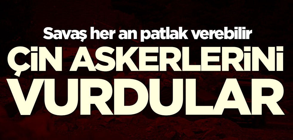 Savaş her an patlak verebilir! Çin askerlerini vurdular