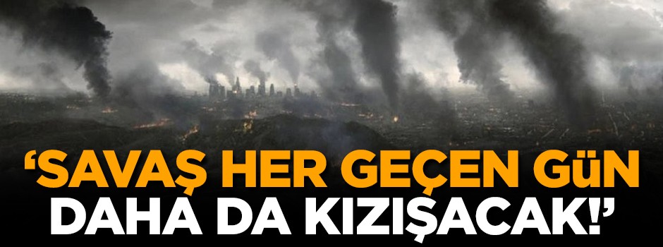 'Savaş, her geçen gün daha da kızışacak!'