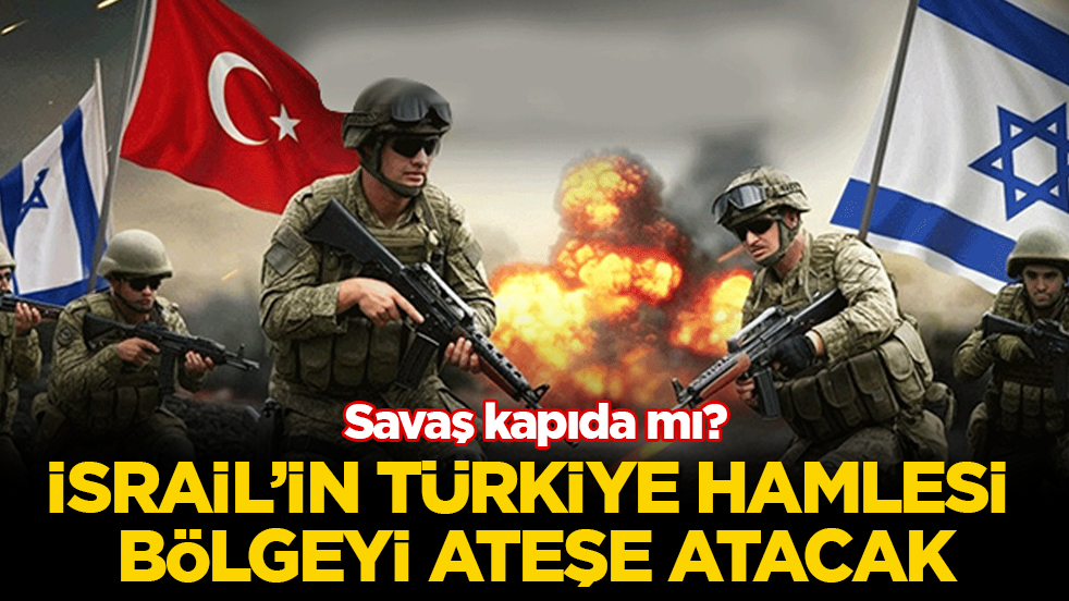Savaş kapıda mı? İsrail’in Türkiye hamlesi bölgeyi ateşe atacak