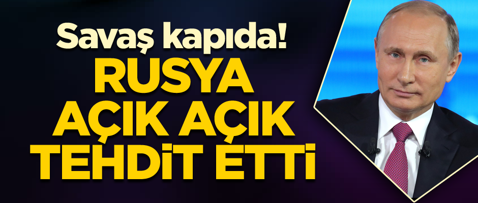 Savaş kapıda! Rusya açık açık tehdit etti...