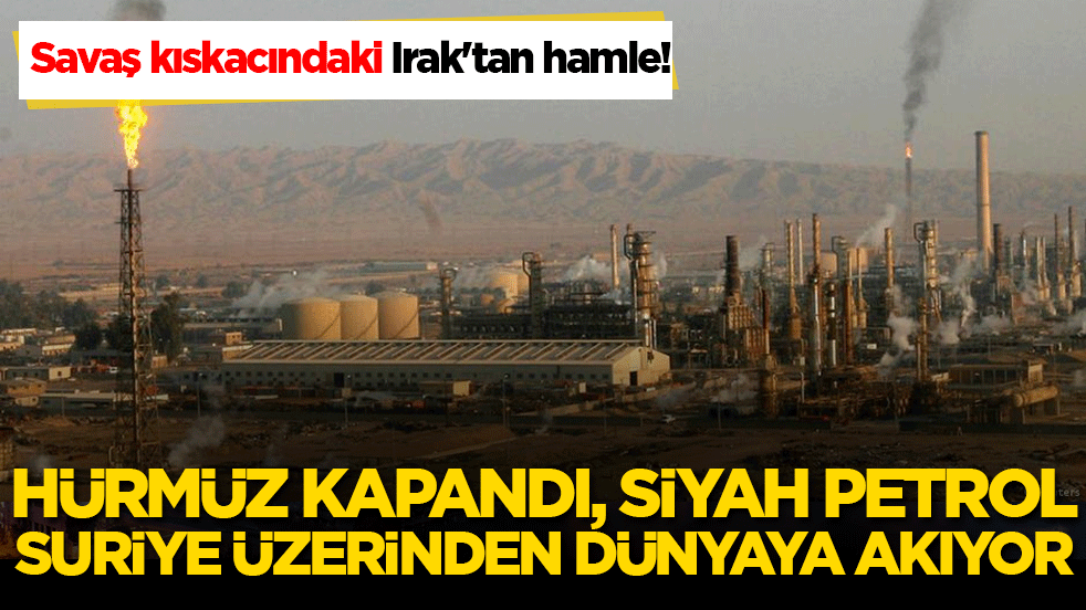 Savaş kıskacındaki Irak'tan hamle! Hürmüz kapandı, siyah petrol Suriye üzerinden dünyaya akıyor!