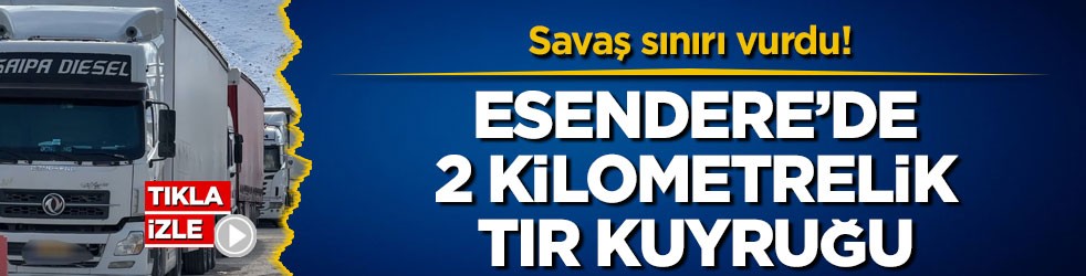 Savaş sınırı vurdu! Esendere’de 2 kilometrelik tır kuyruğu
