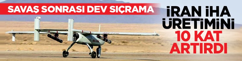 Savaş sonrası dev sıçrama: İran İHA üretimini 10 kat artırdı