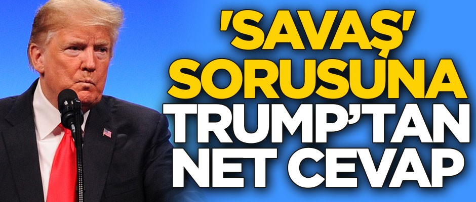 'Savaş' sorusuna Trump'tan net cevap