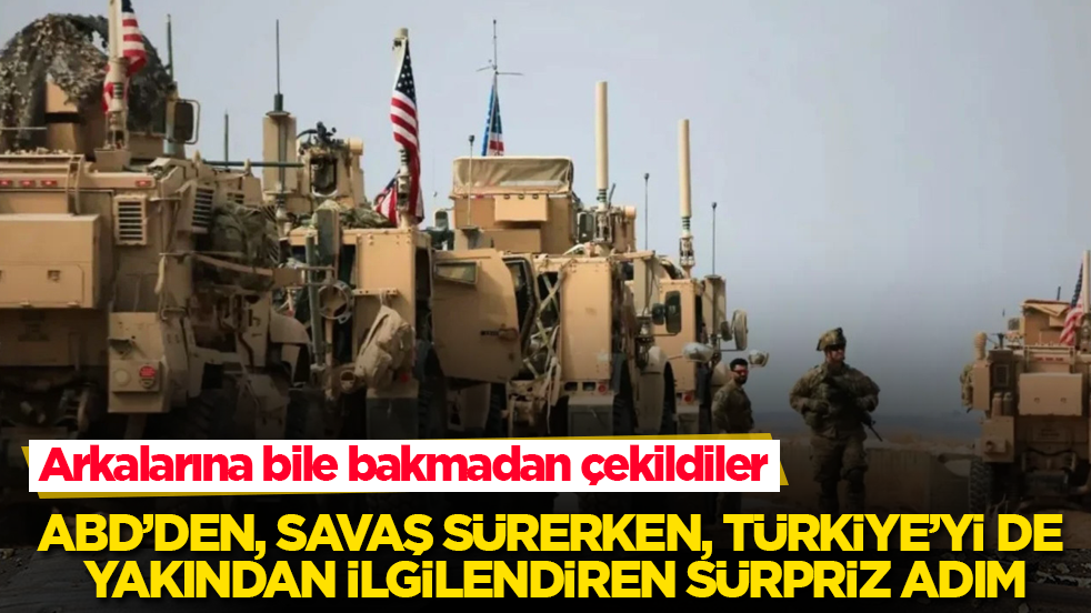 Savaş sürerken, ABD’den Türkiye’yi de yakından ilgilendiren sürpriz adım: Arkalarına bile bakmadan çekildiler