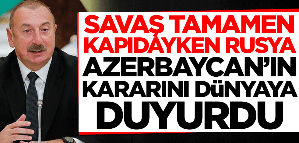 Savaş tamamen kapıdayken Rusya, Azerbaycan'ın kararını duyurdu