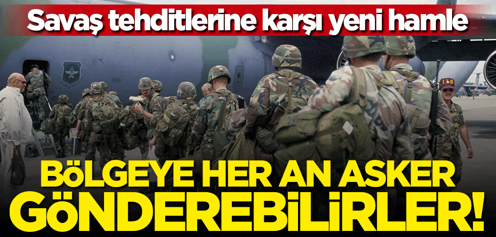 Savaş tehditlerine karşı yeni hamle! Bölgeye her an asker gönderebilirler