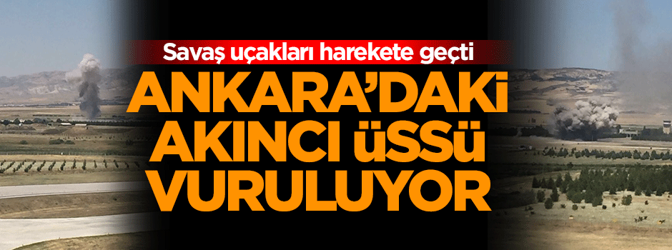 Savaş uçakları Ankara'daki Akıncı Üssü'nü vurdu
