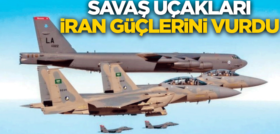 Savaş uçakları İran güçlerini vurdu