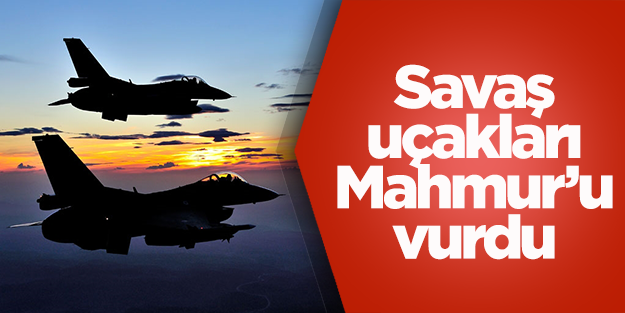 Savaş uçakları Mahmur'u bombaladı