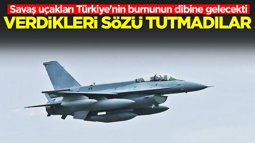 Savaş uçakları Türkiye'nin burnunun dibine gelecekti: Verdikleri sözü tutmadılar