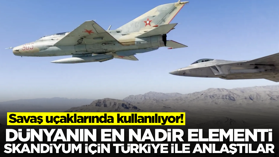 Savaş uçaklarında kullanılıyor! Dünyanın en nadir elementi skandiyum için Türkiye anlaştılar