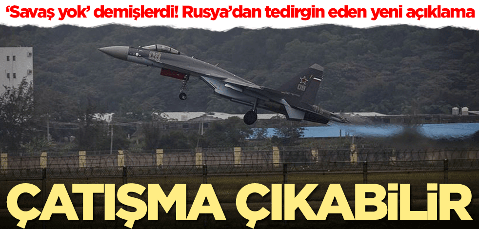 ‘Savaş yok’ demişlerdi! Rusya’dan tedirgin eden yeni açıklama: Çatışma çıkabilir
