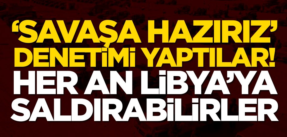 'Savaşa hazırız' denetimi yaptılar! Her an Libya'ya saldırı başlayabilir