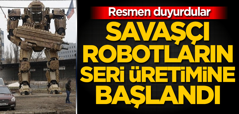 Savaşçı robotların seri üretimine başlandı! Resmen duyurdular