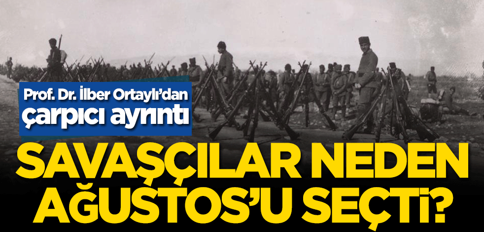 Savaşçılar neden Ağustos’u seçti? Prof. Dr. İlber Ortaylı’dan çarpıcı ayrıntı