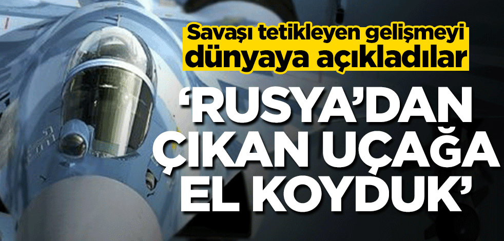 Savaşı tetikleyen gelişmeyi dünyaya açıkladılar! ‘Rusya’dan çıkan uçağa el koyduk’