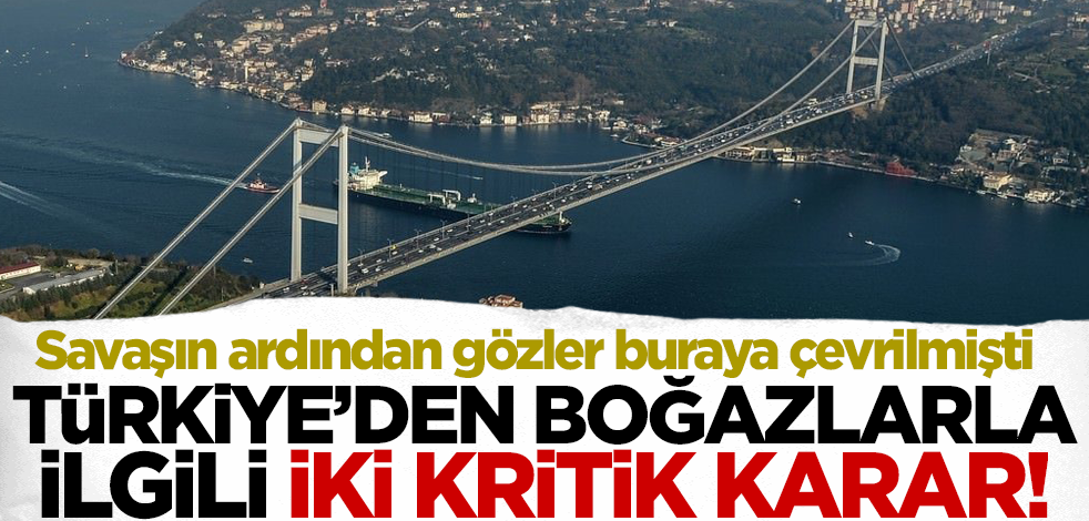 Savaşın ardından dünyanın gözü boğazlara çevrilmişti! Türkiye'den iki kritik karar