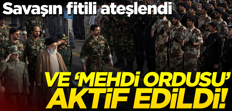 Savaşın fitili ateşlendi! Ve 'Mehdi Ordusu' aktif edildi