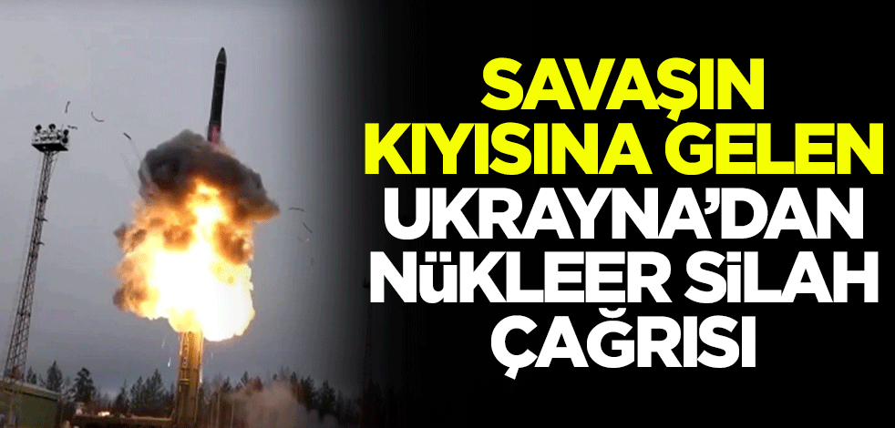 Savaşın kıyısına gelen Ukrayna'dan nükleer silah çağrısı