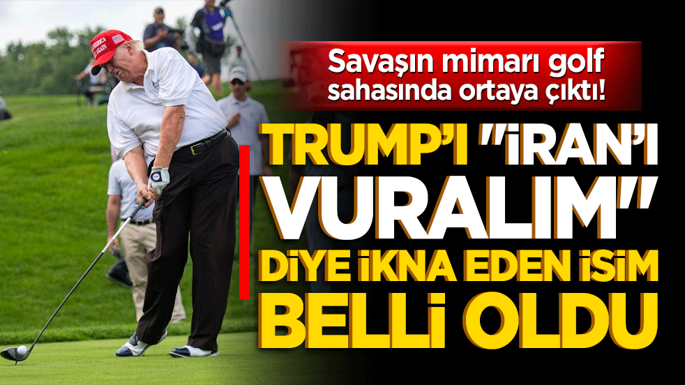 Savaşın mimarı golf sahasında ortaya çıktı! Trump’ı "İran’ı vuralım" diye ikna eden isim bakın kim çıktı