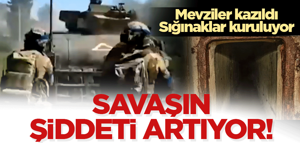 Savaşın şiddeti artıyor! Mevziler kazıldı, sığınaklar kuruluyor