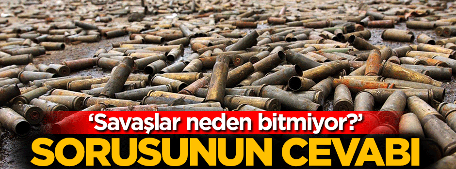 'Savaşlar neden bitmiyor?' sorusunun cevabı