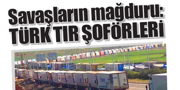 Savaşların mağduru: Türk tır şoförleri