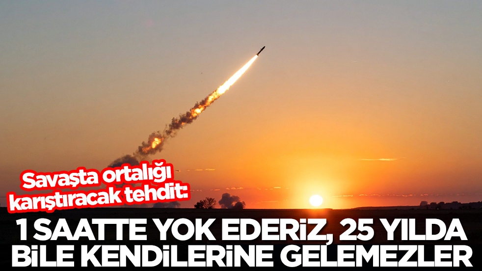 Savaşta ortalığı karıştıracak tehdit: 1 saatte yok ederiz, 25 yılda kendilerine gelemezler