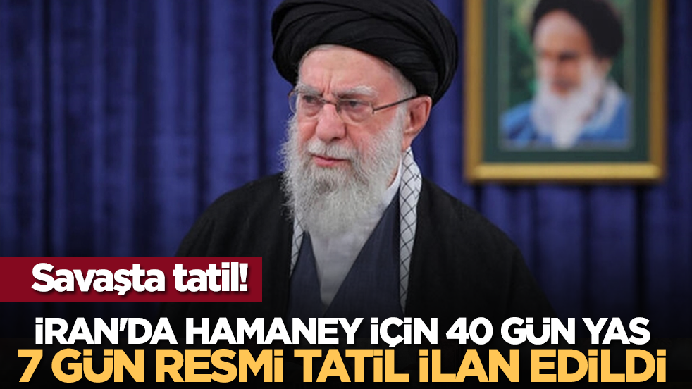 Savaşta tatil! İran'da Hamaney için 40 gün yas, 7 gün resmi tatil ilan edildi