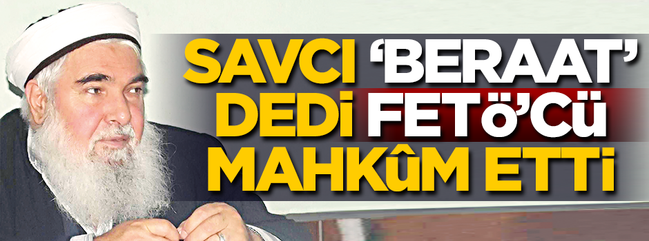 Savcı beraat istedi FETÖ mahkûm etti