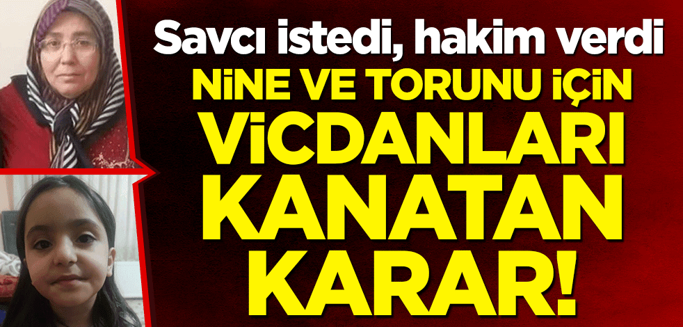 Savcı istedi, hakim verdi: Nine ve torunu için vicdanları kanatan karar!
