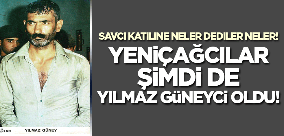 Savcı katiline neler dediler neler! Yeniçağcılar şimdi de Yılmaz Güneyci oldu