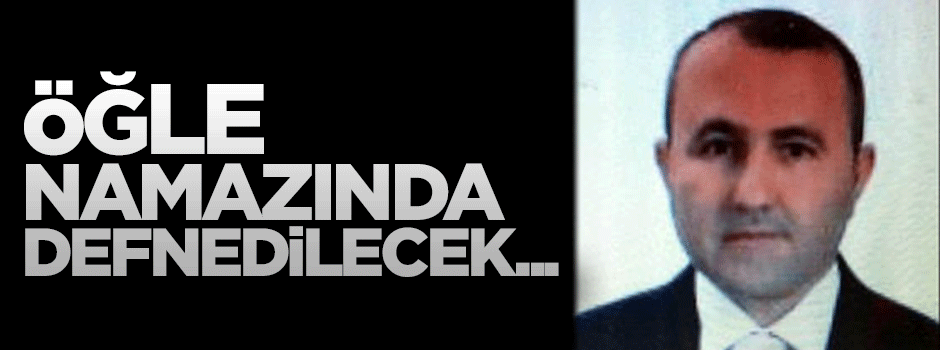 Savcı Kiraz öğle namazına müteakip defnedilecek