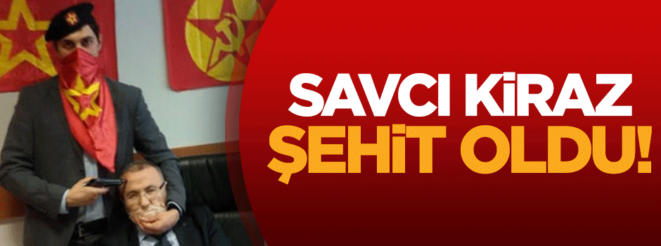 Savcı Kiraz şehit oldu