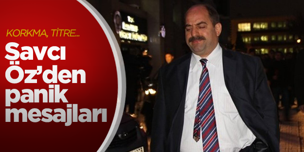 Savcı Öz'den panik mesajları