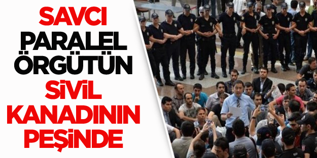 Savcı paralel örgütün sivil kanadının peşinde