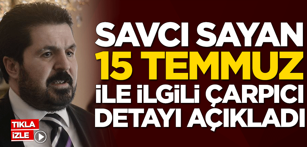 Savcı Sayan 15 Temmuz ile ilgili çarpıcı detayı açıkladı