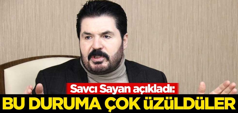 Savcı Sayan açıkladı: Bu duruma çok üzüldüler
