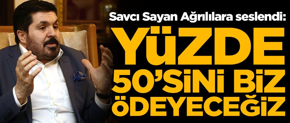Savcı Sayan Ağrılılara seslendi! "Yüzde 50'sini biz ödeyeceğiz"
