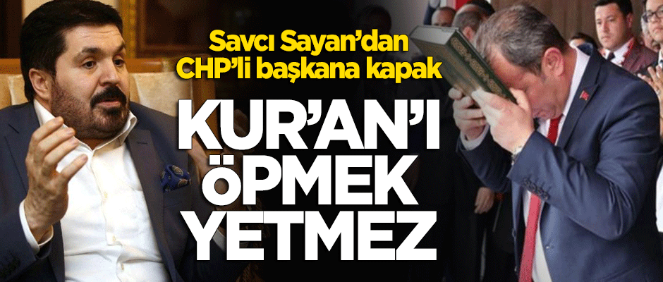 Savcı Sayan'dan CHP'li belediye başkanına kapak: Kur'an'ı öpmek yetmez!