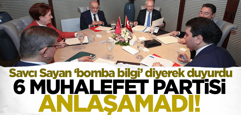 Savcı Sayan 'bomba bilgi' diyerek duyurdu! 6 muhalefet partisi anlaşamadı