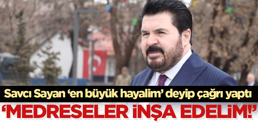 Savcı Sayan en büyük hayalim deyip çağrı yaptı! 'Medreseler inşa edelim'